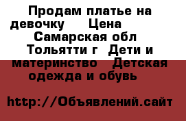 Продам платье на девочку.  › Цена ­ 2 000 - Самарская обл., Тольятти г. Дети и материнство » Детская одежда и обувь   